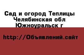 Сад и огород Теплицы. Челябинская обл.,Южноуральск г.